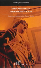 Franc-maçonnerie chrétienne et féminité : un itinéraire poétique au rite écossais rectifié - Eric Kaïja Guerrier