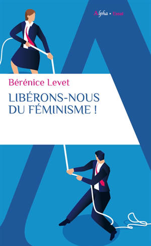 Libérons-nous du féminisme ! : nation française, galante et libertine, ne te renie pas ! - Bérénice Levet