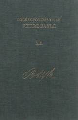 Correspondance de Pierre Bayle. Vol. 13. Janvier 1703-décembre 1706 : lettres 1591-1741 - Pierre Bayle