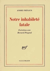 Notre inhabileté fatale : entretiens avec Bernard Pingaud - André Frénaud