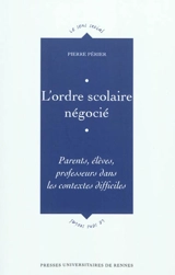 L'ordre scolaire négocié : parents, élèves, professeurs dans les contextes difficiles - Pierre Périer
