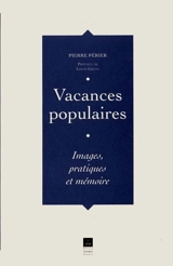 Vacances populaires : images, pratiques et mémoire - Pierre Périer