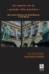 Les maires de la grande ville ouvrière : une autre histoire de Saint-Etienne (1778-2015) - Jean-Michel Steiner