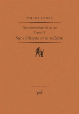 Phénoménologie de la vie. Vol. 4. Sur l'éthique et la religion - Michel Henry