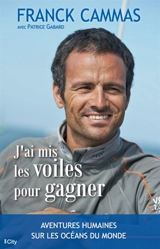J'ai mis les voiles pour gagner : aventures humaines sur les océans du monde - Franck Cammas