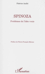 Spinoza : problèmes de l'idée vraie - Fabrice Audié