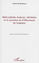 Descartes, Pascal, Spinoza et la question de l'effacement du tragique - Myriam Morvan