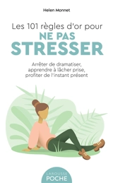 Les 101 règles d'or pour ne pas stresser : arrêter de dramatiser, apprendre à lâcher prise, profiter de l'instant présent - Helen Monnet