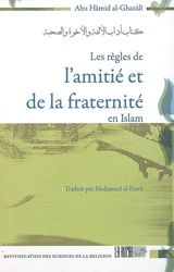 Les règles de l'amitié et de la fraternité en islam : Le livre des règles de bienséance de la familiarité de la fraternité et de l'amitié, le 14e livre de Ihyâ' ulûm ed-dîne de Hujjatu-l-islâm Abû Hâmid al Ghazâlî - Muhammad ibn Muhammad Abu Hamid al- Gazâlî