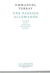 Une passion allemande : Luther, Kant, Schiller, Hölderlin, Kleist - Emmanuel Terray