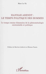 Hannah Arendt : le temps politique des hommes : le temps comme dimension de la phénoménologie existentielle et politique - Marc Le Ny