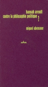 Hannah Arendt contre la philosophie politique ? - Miguel Abensour