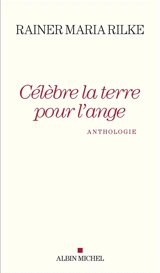 Célèbre la terre pour l'ange : anthologie - Rainer Maria Rilke