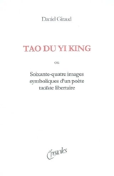 Tao du Yi king : soixante-quatre images d'un poète taoïste libertaire - Daniel Giraud