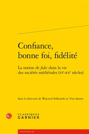 Confiance, bonne foi, fidélité : la notion de fides dans la vie des sociétés médiévales (VIe-XVe siècles)