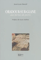 Oradour-sur-Glane : aux larmes de pierre - Jean-Louis Marteil