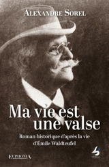 Ma vie est une valse : roman historique d'après la vie d'Emile Waldteufel : et à travers trois générations de musiciens - Alexandre Sorel