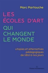 Les écoles d'art qui changent le monde : utopies et alternatives pédagogiques de 1815 à nos jours - Marc Partouche