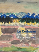 Le Corbusier : catalogue raisonné des dessins. Vol. 1. Années de formation et premiers voyages, 1902-1916 - Danièle Pauly
