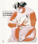 Ce labeur secret : Le Corbusier et le dessin - Danièle Pauly