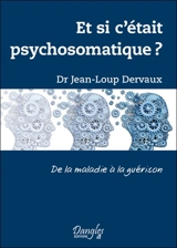 Et si c'était psychosomatique ? : de la maladie à la guérison - Jean-Loup Dervaux