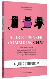 Agir et penser comme un chat : libre, calme, curieux, observateur, confiant, tenace, prudent, élégant, silencieux, charismatique, fier, indépendant... : cahier d'exercices - Stéphane Garnier