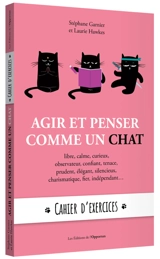 Agir et penser comme un chat : libre, calme, curieux, observateur, confiant, tenace, prudent, élégant, silencieux, charismatique, fier, indépendant... : cahier d'exercices - Stéphane Garnier