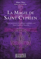 La magie de saint Cyprien : traité personnel des pratiques magiques avec saint Cyprien d'Antioche - Marc Neu