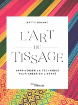 L'art du tissage : apprivoiser la technique pour créer en liberté - Betty Briand