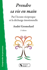Prendre sa vie en main : par l'écoute réciproque et la décharge émotionnelle - André Gromolard