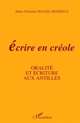 Ecrire en créole : oralité et écriture aux Antilles - Marie-Christine Hazaël-Massieux
