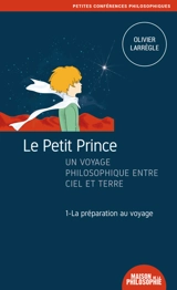 Le Petit Prince : un voyage philosophique entre ciel et terre. Vol. 1. La préparation au voyage - Olivier Larrègle