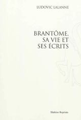 Brantôme, sa vie et ses écrits - Ludovic Lalanne