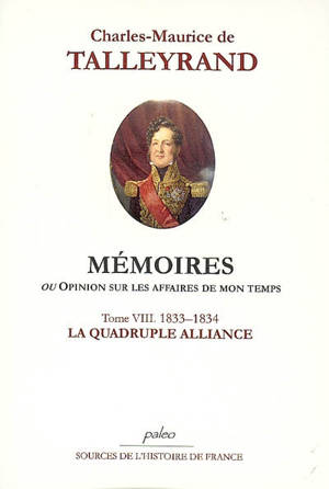 Mémoires ou Opinion sur les affaires de mon temps. Vol. 8. La quadruple alliance : septembre 1833-novembre 1834 - Charles-Maurice de Talleyrand-Périgord