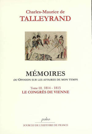 Mémoires ou Opinion sur les affaires de mon temps. Vol. 3. 1814-1815, Le congrès de Vienne - Charles-Maurice de Talleyrand-Périgord