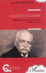 Auguste Escoffier : préceptes et transmission de la cuisine de 1880 à nos jours - Jean-Marc Boucher