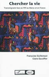 Chercher la vie : transmigrants face au VIH au Maroc et en France - Françoise Guillemaut