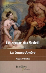 Le coeur du Soleil. Vol. 2. La Douce-Amère : Louis XIV et Louise de La Vallière : biographie romancée - Nicole Voilhes