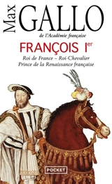 François Ier : roi de France, roi-chevalier, prince de la Renaissance française, 1494-1547 : récit - Max Gallo