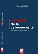 Le droit de la cybersécurité : guide des étapes réglementaires pour protéger les données et les systèmes d'information - François Gorriez