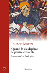 Quand la vie déplace la pensée croyante : mémoires d'un théologien - Ignace Berten