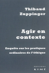 Agir en contexte : enquête sur les pratiques ordinaires de l'éthique - Thibaud Zuppinger