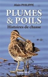 Plumes & poils : histoires de chasse - Alain Philippe
