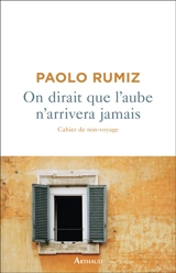 On dirait que l'aube n'arrivera jamais : cahier de non-voyage - Paolo Rumiz