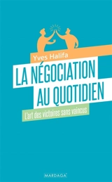 La négociation au quotidien : l'art des victoires sans vaincus - Yves Halifa