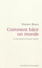 Comment bâtir un monde : le gai savoir de Gustav Mahler - Frédéric Bisson
