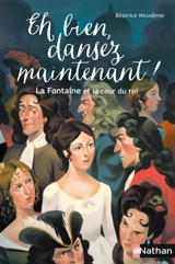 Eh bien, dansez maintenant ! : La Fontaine et la cour du roi - Béatrice Nicodème