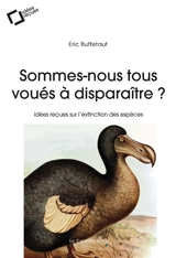 Sommes-nous tous voués à disparaître ? : idées reçues sur l'extinction des espèces - Eric Buffetaut