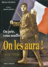 On prie, vous souffrez, on les aura ! : 1914-1918 - Olivier Le Dall