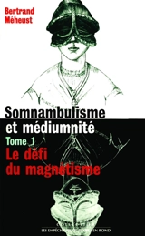 Somnambulisme et médiumnité. Vol. 1. Le défi du magnétisme - Bertrand Méheust